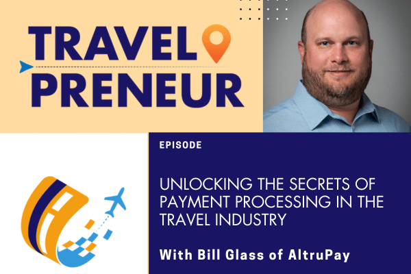 Unlocking the Secrets of Payment Processing in the Travel Industry with Bill Glass of AltruPay