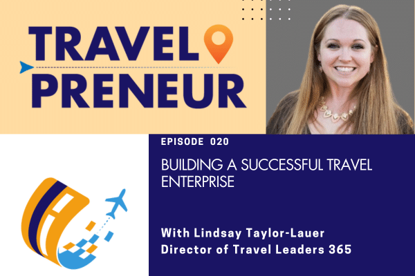 Building a Successful Travel Enterprise: Lessons from Lindsay Taylor-Lauer of Travel Leaders 365